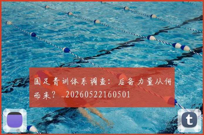 国足青训体系调查:后备力量从何而来?_20260522160501