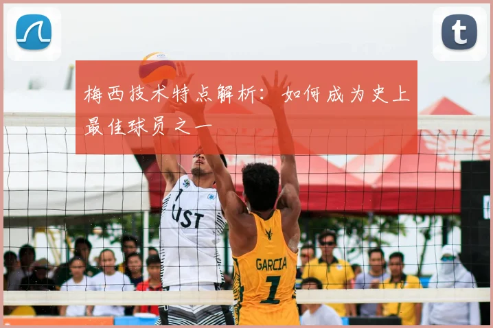 梅西技术特点解析:如何成为史上最佳球员之一