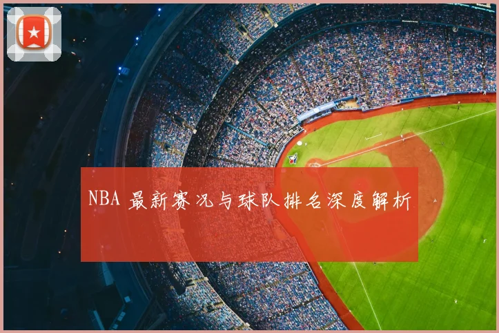 NBA 最新赛况与球队排名深度解析