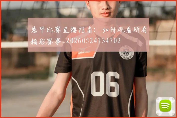 意甲比赛直播指南:如何观看所有精彩赛事_20260524134702