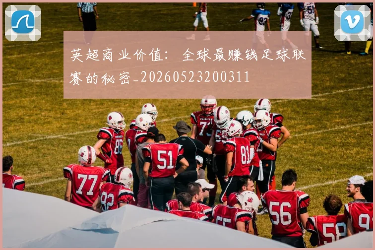 英超商业价值：全球最赚钱足球联赛的秘密_20260523200311