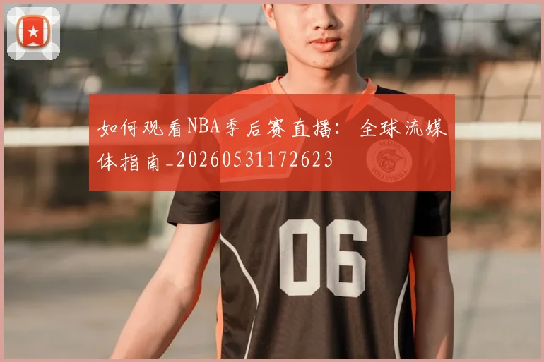 如何观看NBA季后赛直播:全球流媒体指南_20260531172623