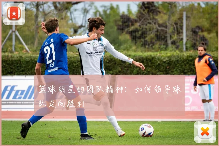 篮球明星的团队精神：如何领导球队走向胜利
