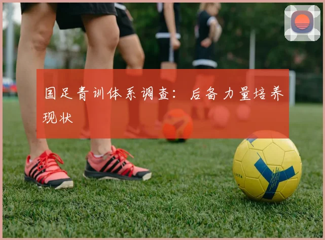 国足青训体系调查:后备力量培养现状